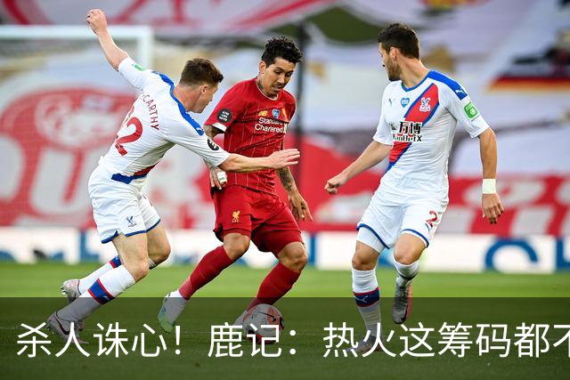 杀人诛心！鹿记：热火这筹码都不够换利拉德的 更何况是字母哥？